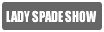 LADY SPADE SHOW
